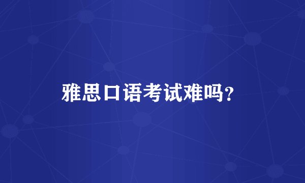 雅思口语考试难吗？