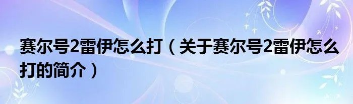 赛尔号2雷伊怎么打（关于赛尔号2雷伊怎么打的简介）