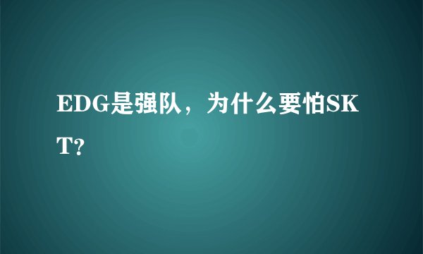 EDG是强队，为什么要怕SKT？