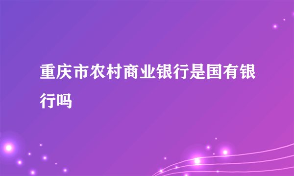 重庆市农村商业银行是国有银行吗