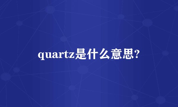 quartz是什么意思?