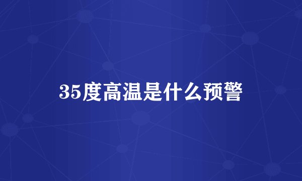 35度高温是什么预警