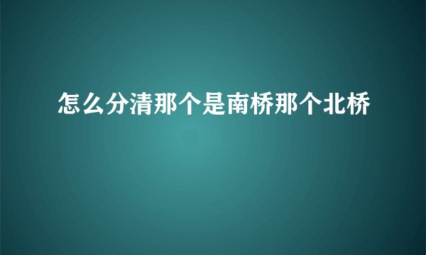 怎么分清那个是南桥那个北桥