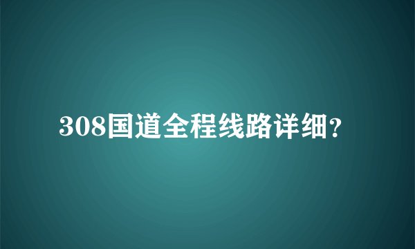 308国道全程线路详细？