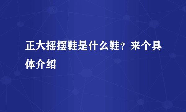 正大摇摆鞋是什么鞋？来个具体介绍