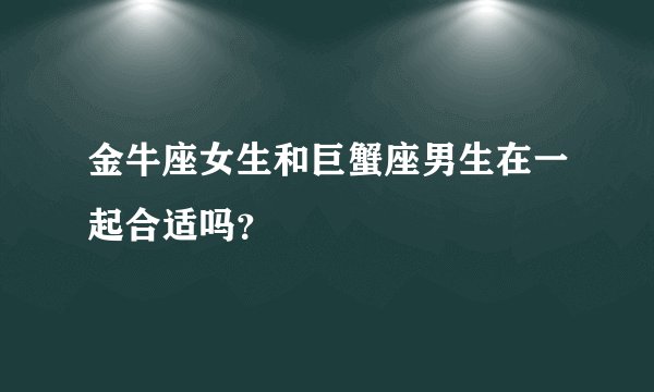 金牛座女生和巨蟹座男生在一起合适吗？