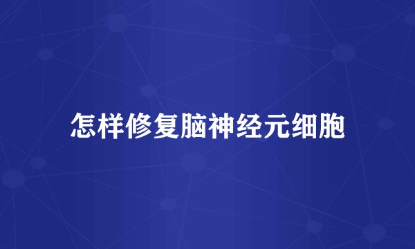 怎样修复脑神经元细胞