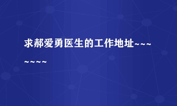 求郝爱勇医生的工作地址~~~~~~~