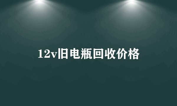 12v旧电瓶回收价格
