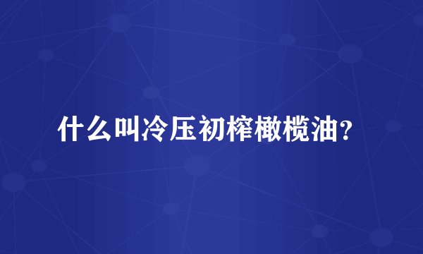 什么叫冷压初榨橄榄油?