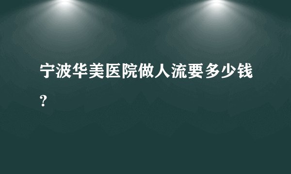 宁波华美医院做人流要多少钱？