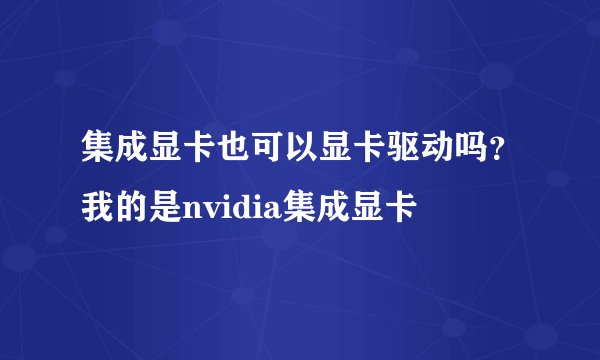 集成显卡也可以显卡驱动吗?我的是nvidia集成显卡