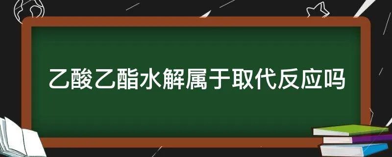 乙酸乙酯水解属于取代反应吗