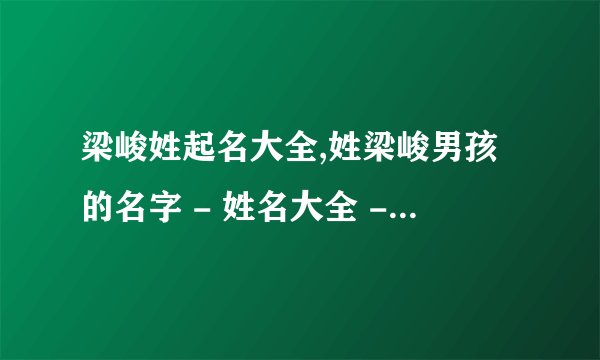 梁峻姓起名大全,姓梁峻男孩的名字 - 姓名大全 - 三藏算命