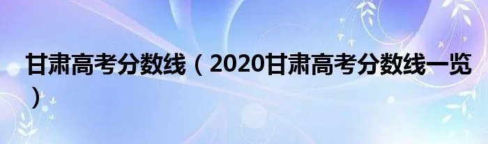 甘肃高考分数线（2020甘肃高考分数线一览）