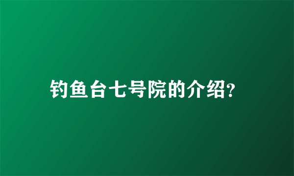 钓鱼台七号院的介绍？