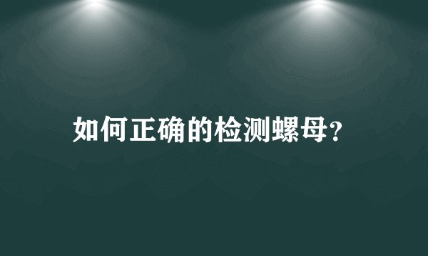 如何正确的检测螺母？