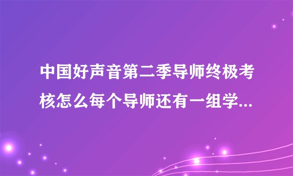 中国好声音第二季导师终极考核怎么每个导师还有一组学员没有考核?