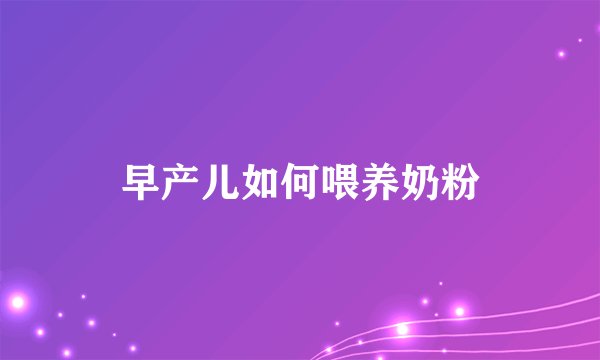 早产儿如何喂养奶粉
