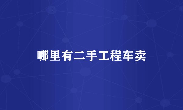 哪里有二手工程车卖