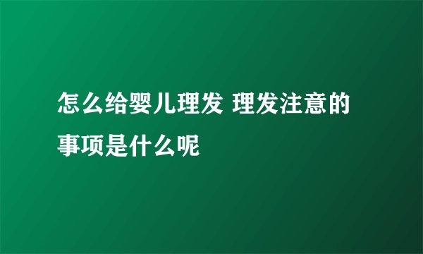 怎么给婴儿理发 理发注意的事项是什么呢