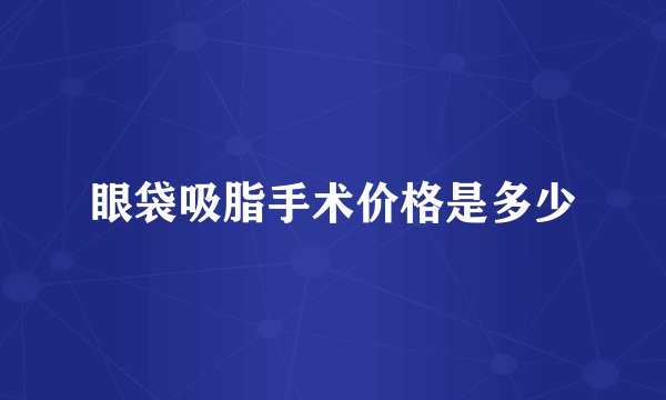 眼袋吸脂手术价格是多少