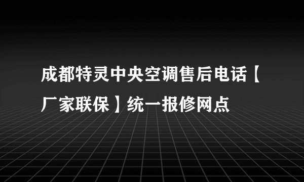 成都特灵中央空调售后电话【厂家联保】统一报修网点
