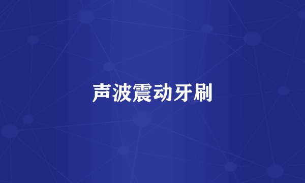 声波震动牙刷