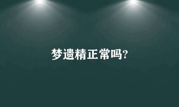 梦遗精正常吗?