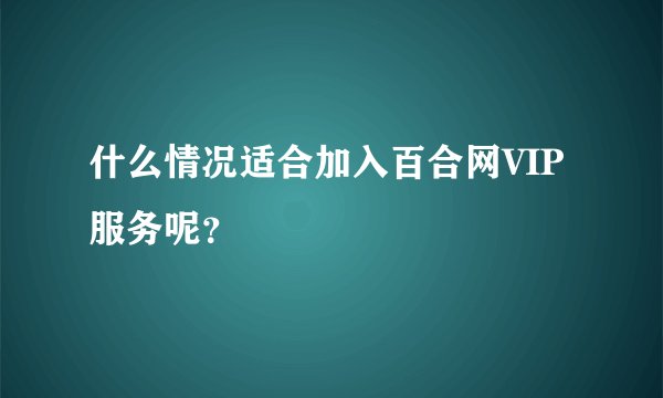 什么情况适合加入百合网VIP服务呢？