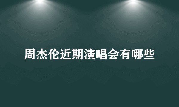 周杰伦近期演唱会有哪些