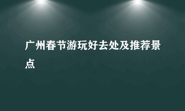 广州春节游玩好去处及推荐景点
