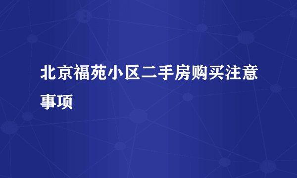北京福苑小区二手房购买注意事项