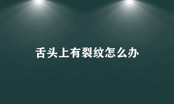 舌头上有裂纹怎么办
