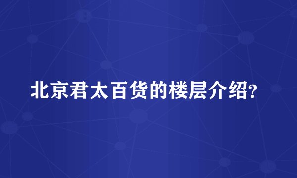 北京君太百货的楼层介绍？