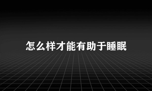 怎么样才能有助于睡眠