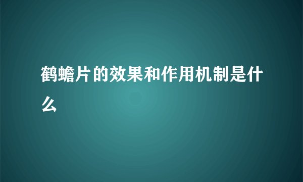 鹤蟾片的效果和作用机制是什么