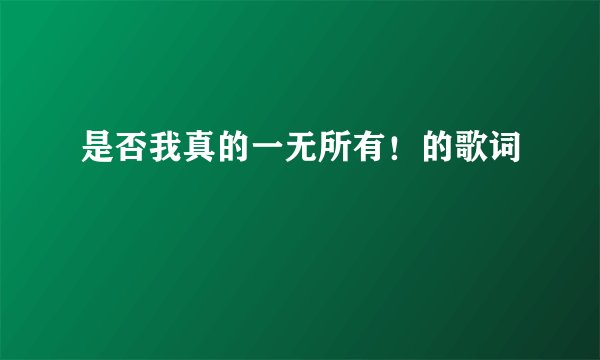 是否我真的一无所有！的歌词