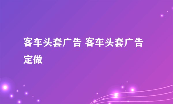客车头套广告 客车头套广告定做