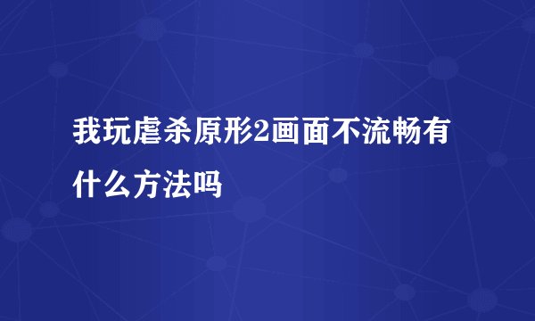 我玩虐杀原形2画面不流畅有什么方法吗