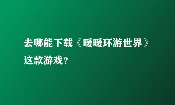 去哪能下载《暖暖环游世界》这款游戏？