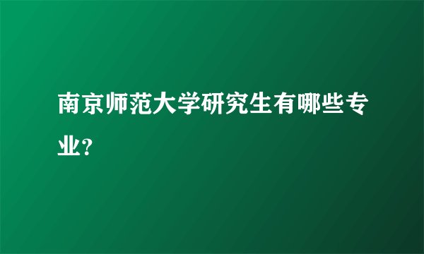 南京师范大学研究生有哪些专业？