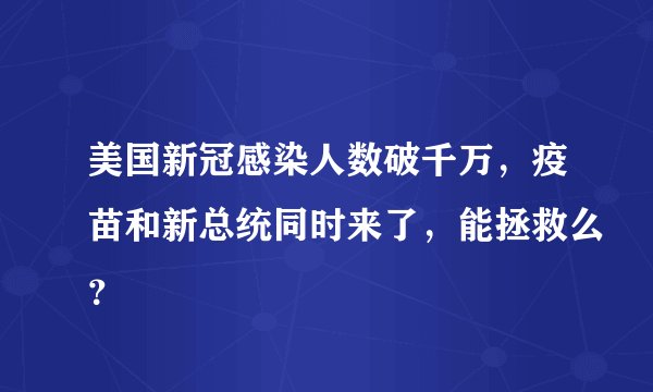 美国新冠感染人数破千万，疫苗和新总统同时来了，能拯救么？
