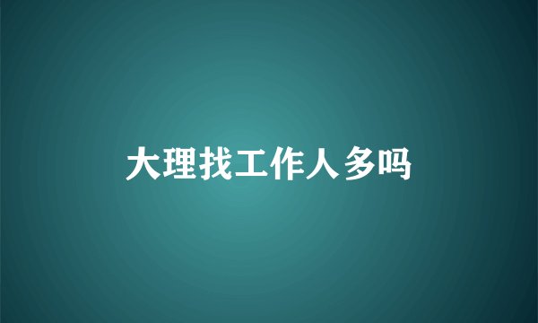 大理找工作人多吗
