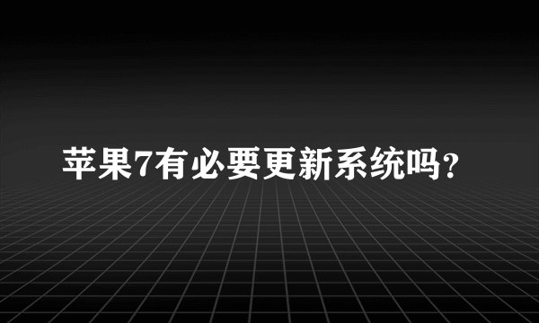 苹果7有必要更新系统吗？