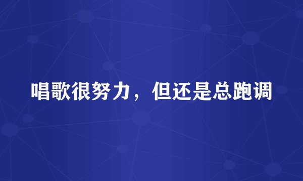 唱歌很努力，但还是总跑调