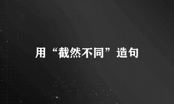 用“截然不同”造句