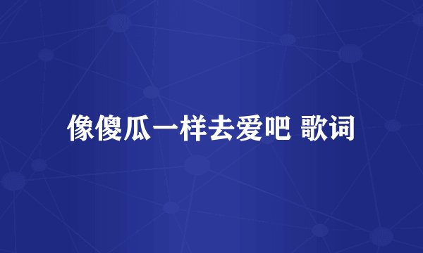 像傻瓜一样去爱吧 歌词