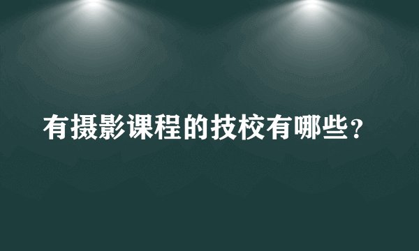 有摄影课程的技校有哪些？
