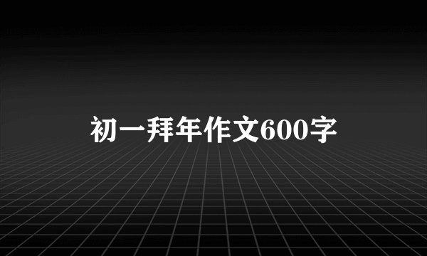 初一拜年作文600字